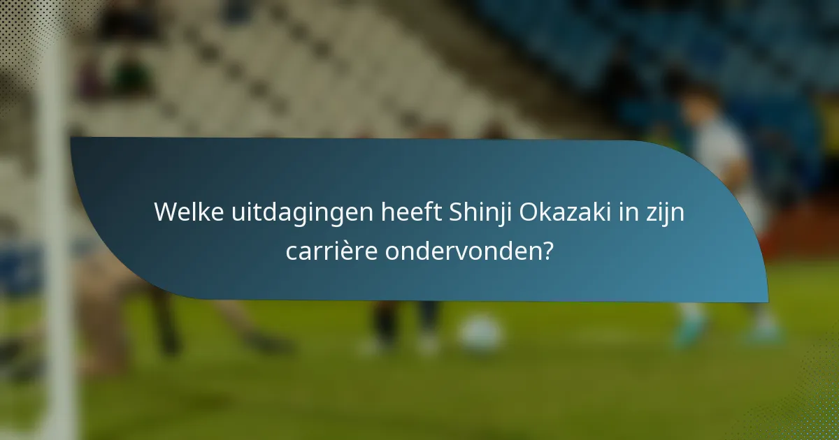 Welke uitdagingen heeft Shinji Okazaki in zijn carrière ondervonden?